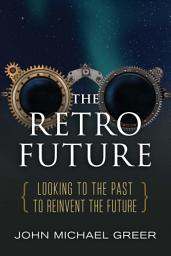 Icon image The Retro Future: Looking to the Past to Reinvent the Future