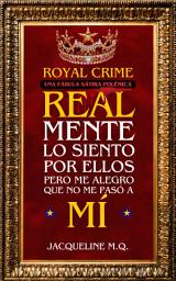 Icon image Royal Crime una Fábula Sátira Polémica: Realmente lo siento por ellos, pero me alegro que no me pasó a mí