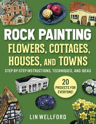 Icon image Rock Painting Flowers, Cottages, Houses, and Towns: Step-by-Step Instructions, Techniques, and Ideas—20 Projects for Everyone
