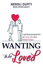 Icon image Wanting to Be Loved: A Spiritual Perspective on Love, Sex and Relationships