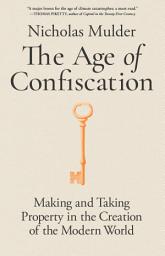 Icon image The Age of Confiscation: Making and Taking Property in the Creation of the Modern World
