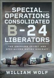 Icon image Special Operations Consolidated B-24 Liberators: The Unknown Secret and Specialized Duties Aircraft