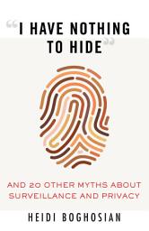 Icon image "I Have Nothing to Hide": And 20 Other Myths About Surveillance and Privacy