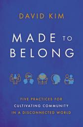 Icon image Made to Belong: Five Practices for Cultivating Community in a Disconnected World