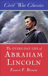 Icon image The Every-Day Life of Abraham Lincoln