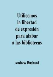 Icon image Utilicemos la libertad de expresión para alabar a las bibliotecas