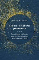 Icon image A Non-Anxious Presence: How a Changing and Complex World will Create a Remnant of Renewed Christian Leaders