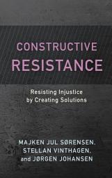 Icon image Constructive Resistance: Resisting Injustice by Creating Solutions