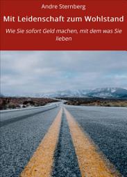 Icon image Mit Leidenschaft zum Wohlstand: Wie Sie sofort Geld machen, mit dem was Sie lieben