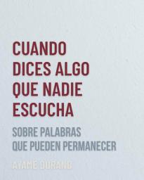 Icon image CUANDO DICES ALGO QUE NADIE ESCUCHA: Sobre palabras que pueden permanecer