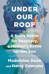 Icon image Under Our Roof: A Son's Battle for Recovery, a Mother's Battle for Her Son