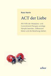 Icon image ACT der Liebe: Mit Hilfe der Akzeptanz- und Commitment-Therapie unnötige Kämpfe beenden, Differenzen klären und die Beziehung stärken