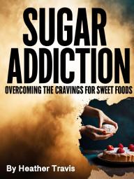 Icon image Sugar Addiction: Overcoming the Cravings for Sweet Foods