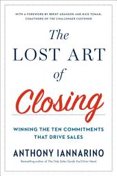 Icon image The Lost Art of Closing: Winning the Ten Commitments That Drive Sales
