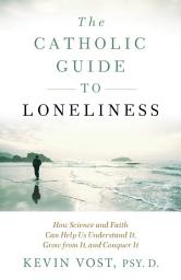Icon image Catholic Guide to Loneliness: How Science and Faith Can Help Us Understand It, Grow from It, and Conquer It