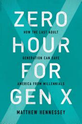 Icon image Zero Hour for Gen X: How the Last Adult Generation Can Save America from Millennials