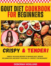 Icon image GOUT DIET COOKBOOK FOR BEGINNERS: 200+ Quick & Easy, Delicious Anti-Inflammatory & Low Purine Recipes To Lower Uric Acid Levels, Manage Gout Naturally, Prevent Recurring Gout, And Reduce Flares