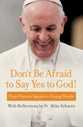 Icon image Don't Be Afraid to Say Yes to God!: Pope Francis Speaks to Young People