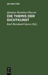 Icon image Die Themis der Dichtkunst: Ein Lehrgedicht in 8 Gesängen und des Horatius Flaccus Brief über die Dichtkunst, deutsch. Mit Anmerkungen