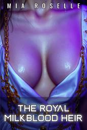 Icon image The Royal Milkblood Heir: A Forbidden Royal Hucow Reverse Harem Romance