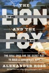 Icon image The Lion and the Fox: Two Rival Spies and the Secret Plot to Build a Confederate Navy
