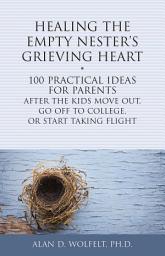 Icon image Healing the Empty Nester's Grieving Heart: 100 Practical Ideas for Parents After the Kids Move Out, Go Off to College, or Start Taking Flight