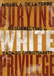 Icon image Burying White Privilege: Resurrecting a Badass Christianity