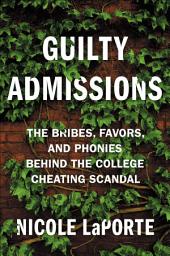 Icon image Guilty Admissions: The Bribes, Favors, and Phonies behind the College Cheating Scandal