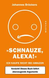 Icon image Schnauze, Alexa!: Ich kaufe nicht bei Amazon, Vorsicht! Dieses Buch liefert überzeugende Argumente, Ausgabe 3