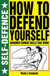 Icon image How to Defend Yourself: Self Defence: Unarmed Combat Skills That Work