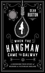Icon image When the Hangman Came to Galway: A Gruesome True Story of Murder in Victorian Ireland