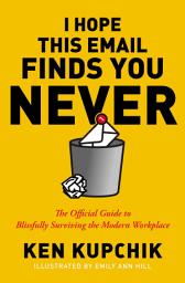 Icon image I Hope This Email Finds You Never: A Complete Guide to Blissfully Surviving the Modern Workplace