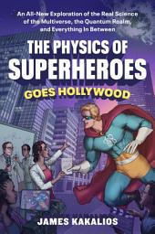 Icon image The Physics of Superheroes Goes Hollywood: An All-New Exploration of the Real Science of the Multiverse, the Quantum Realm,and Everything In Between