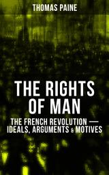 Icon image THE RIGHTS OF MAN: The French Revolution – Ideals, Arguments & Motives: Being an Answer to Mr. Burke's Attack on the French Revolution