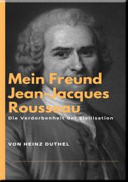 Icon image Mein Freund Jean-Jacques Rousseau: Verdorbenheit der Zivilisation