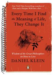 Icon image Every Time I Find the Meaning of Life, They Change It: Wisdom of the Great Philosophers on How to Live