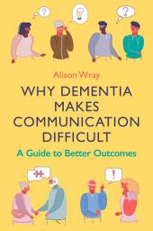 Icon image Why Dementia Makes Communication Difficult: A Guide to Better Outcomes
