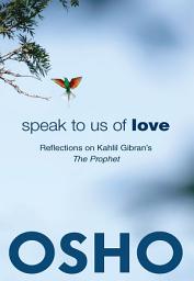 Icon image Speak to Us of Love: Reflections on Kahlil Gibran's The Prophet