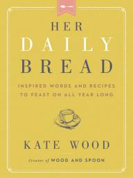 Icon image Her Daily Bread: Inspired Words and Recipes to Feast on All Year Long