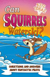 Icon image Can Squirrels Waterski?: Questions and Answers About Fantastic Feats