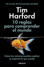 Icon image 10 reglas para comprender el mundo: Cómo los números pueden explicar (y mejorar) lo que sucede
