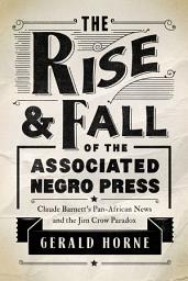Icon image The Rise and Fall of the Associated Negro Press: Claude Barnett's Pan-African News and the Jim Crow Paradox