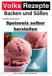 Icon image Volksrezepte Backen und Süßes - Speiseeis selber herstellen: Speiseeis einfach selber gemacht. 34 tolle Eisrezepte für haushaltsübliche Eismaschinen, Ausgabe 6