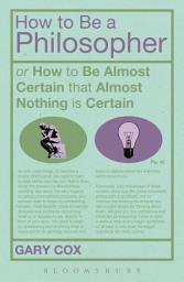 Icon image How To Be A Philosopher: or How to Be Almost Certain that Almost Nothing is Certain