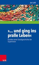Icon image »... und ging ins pralle Leben«: Facetten einer Sozialgeschichte der Supervision