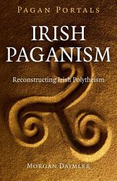 Icon image Pagan Portals - Irish Paganism: Reconstructing Irish Polytheism