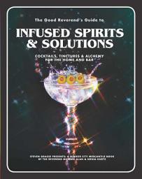 Icon image The Good Reverend's Guide to Infused Spirits: Alchemical Cocktails, Healing Elixirs, and Cleansing Solutions for the Home and Bar