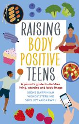 Icon image Raising Body Positive Teens: A Parent’s Guide to Diet-Free Living, Exercise, and Body Image