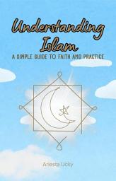 Icon image Understanding Islam: A Simple Guide to Faith and Practice
