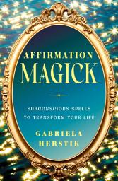 Icon image Affirmation Magick: Subconscious Spells to Transform Your Life
